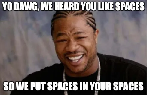 The Xzibit meme from pimp my ride, making fun of nested spaces